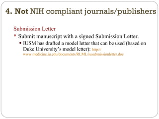 Submission Letter Submit manuscript with a signed Submission Letter. IUSM has drafted a model letter that can be used (based on Duke University’s model letter):  http:// www.medicine.iu.edu/documents/RLML/iusubmissionletter.doc 4. Not  NIH compliant journals/publishers 