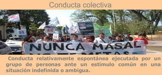 C onducta relativamente espontánea ejecutada por un grupo de personas ante un estímulo común en una situación indefinida o ambigua.  Conducta colectiva 