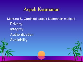 Aspek Keamanan
Menurut S. Garfinkel, aspek keamanan meliputi
Privacy
Integrity
Authentication
Availability
 