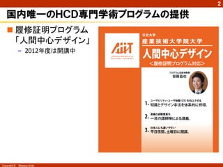 2

   国内唯一のＨＣＤ専門学術プログラムの提供
    履修証明プログラム
     「人間中心デザイン」
              – 2012年度は開講中




Copyright ©   Masaya Ando
 
