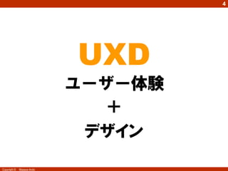 4




                               UXD
                               UX
                            user experience
                              ユーザー体験
                                   ＋
                                デザイン
Copyright ©   Masaya Ando
 