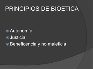 PRINCIPIOS DE BIOETICA
 Autonomía
 Justicia
 Beneficencia y no maleficia
 