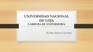 UNIVERSIDAD NACIONAL
DE LOJA
CARRERA DE ENFERMERÍA
Mg. Diana Maricela Vuele Duma
 