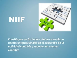 NIIF
Constituyen los Estándares Internacionales o
normas internacionales en el desarrollo de la
actividad contable y suponen un manual
contable
 