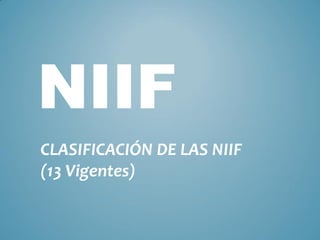 NIIF
CLASIFICACIÓN DE LAS NIIF
(13 Vigentes)
 