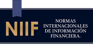 NORMAS
INTERNACIONALES
DE INFORMACIÓN
FINANCIERA.
 