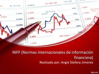 NIFF (Normas internacionales de información
financiera)
Realizado por: Angie Stefany Jimenez
 
