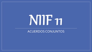 NIIF 11
ACUERDOS CONJUNTOS
 
