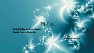 NIIF 12
Contabilidad de Sociedades
Cuarto Perito Contador
Yesica Velásquez
 
