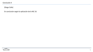 Conclusión 4
(Diego Calle)
En conclusión según la aplicación de la NIC 16
 