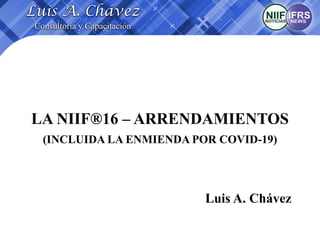 Luis A. Chávez
Consultoría y Capacitación
LA NIIF®16 – ARRENDAMIENTOS
(INCLUIDA LA ENMIENDA POR COVID-19)
Luis A. Chávez
 