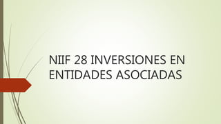 NIIF 28 INVERSIONES EN
ENTIDADES ASOCIADAS
 