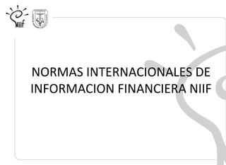 NORMAS INTERNACIONALES DE
INFORMACION FINANCIERA NIIF
 