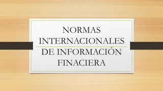 NORMAS
INTERNACIONALES
DE INFORMACIÓN
FINACIERA
 