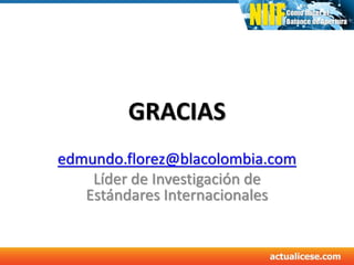 GRACIAS
edmundo.florez@blacolombia.com
Líder de Investigación de
Estándares Internacionales
 