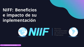 NIFF: Beneficios
e impacto de su
inplementación
Valentina Fernández
 