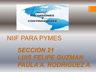 NIIF PARA PYMES
SECCION 21
LUIS FELIPE GUZMAN
PAULA A. RODRIGUEZ A.
 