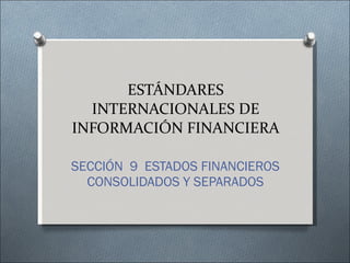 ESTÁNDARES INTERNACIONALES DE INFORMACIÓN FINANCIERA SECCIÓN  9  ESTADOS FINANCIEROS CONSOLIDADOS Y SEPARADOS 