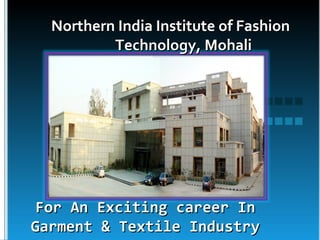 Northern India Institute of Fashion
          Technology, Mohali




 For An Exciting career In
Garment & Textile Industry
 