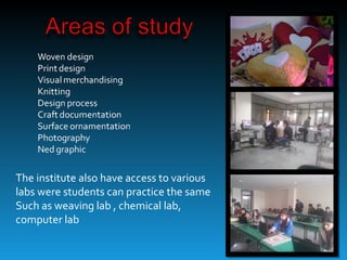 The institute also have access to various
labs were students can practice the same
Such as weaving lab , chemical lab,
computer lab
 