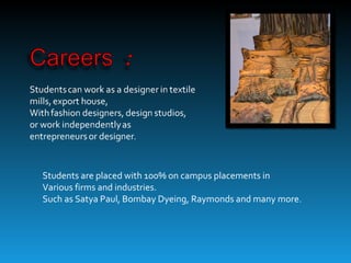 Students are placed with 100% on campus placements in
Various firms and industries.
Such as Satya Paul, Bombay Dyeing, Raymonds and many more.
 