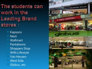    Kapsons
   Next
   Wallmart
   Pantaloons
   Shoppers Stop
   Wills Lifestyle
   Van Heusen
   West Side
   Globus..etc
 