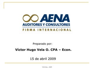 Preparado por:

Víctor Hugo Vela O. CPA – Econ.

        15 de abril 2009

               V.H.Vela – 2009
 