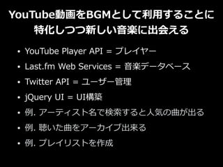 YouTubeӻBGMȤ?ä뤳Ȥ 
ػĤ¤?S˳ᤨ 
? YouTube Player API = ץ쥤` 
? Last.fm Web Services = ?Sǩ`٩` 
? Twitter API = `` 
? jQuery UI = UIB 
? . `ƥǗ?˚ݤ 
? . 򥢩`ֳ 
? . ץ쥤ꥹȤ 
 