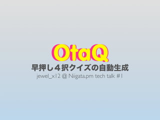 OtaQ
     OtaQ
早押し４択クイズの自動生成
jewel_x12 @ Niigata.pm tech talk #1
 
