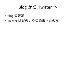 Blog から Twitter へ Blog の起源 Twitter はどのように始まったのか 
