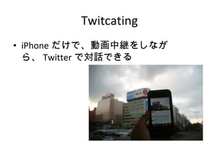 Twitcating iPhone だけで、動画中継をしながら、 Twitter で対話できる 