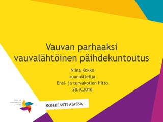 1
Vauvan parhaaksi
vauvalähtöinen päihdekuntoutus
Niina Kokko
suunnittelija
Ensi- ja turvakotien liitto
28.9.2016
 