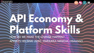 API Economy &
Platform SkillsHOW DO WE MAKE THE CHANGE HAPPEN?
APIDAYS HELSINKI 2020, MARJUKKA NIINIOJA, OSAANGO
 