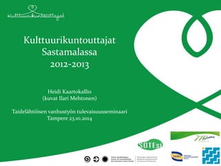 Kulttuurikuntouttajat Sastamalassa 2012-2013 
Heidi Kaartokallio 
(kuvat Ilari Mehtonen) 
Taidelähtöisen vanhustyön tulevaisuusseminaari 
Tampere 23.10.2014 
 