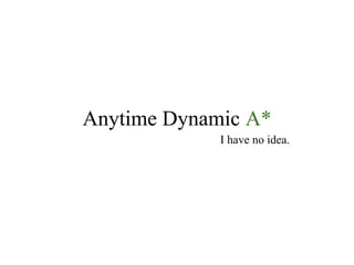 Anytime Dynamic A*
             I have no idea.
 
