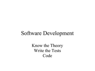 Software Development

    Know the Theory
     Write the Tests
         Code
 