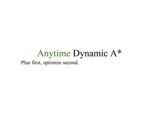 Anytime Dynamic A*
Plan first, optimize second.
 