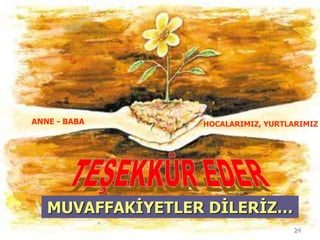 ANNE - BABA HOCALARIMIZ, YURTLARIMIZ 
24 
MUVAFFAKİYETLER DİLERİZ… 
