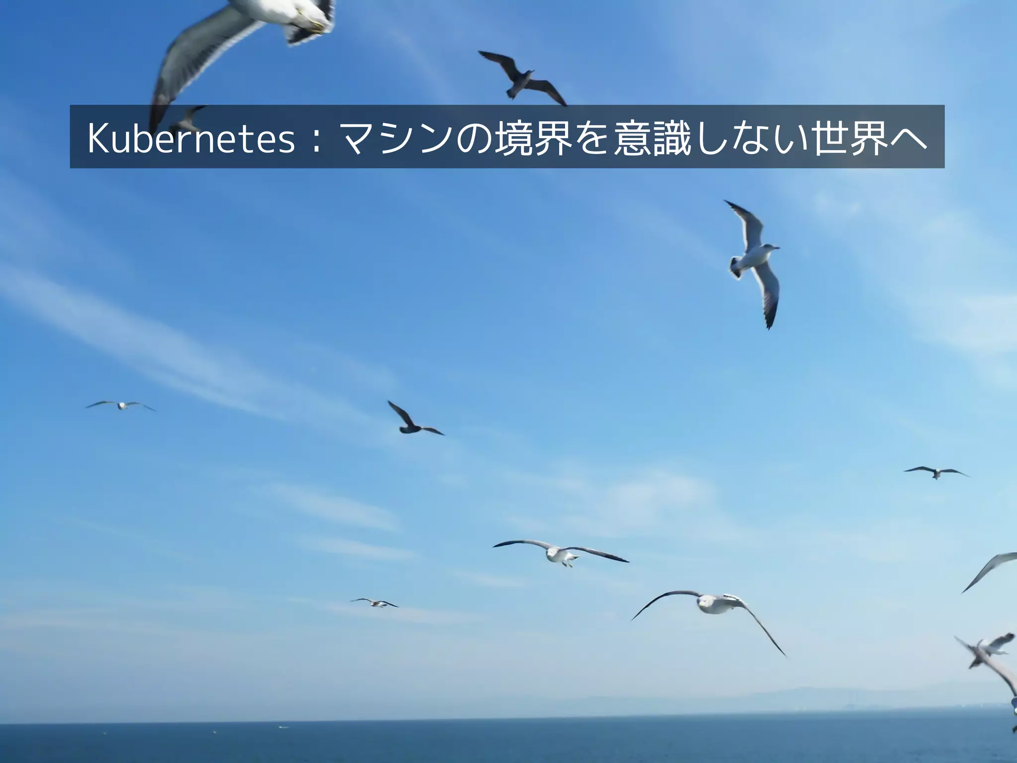 インタークラウドを実現する技術〜デファクトスタンダードからの視点〜
インタークラウドを実現する技術〜
デファクトスタンダードからの視点
12
Kubernetes：マシンの境界を意識しない世界へ
 