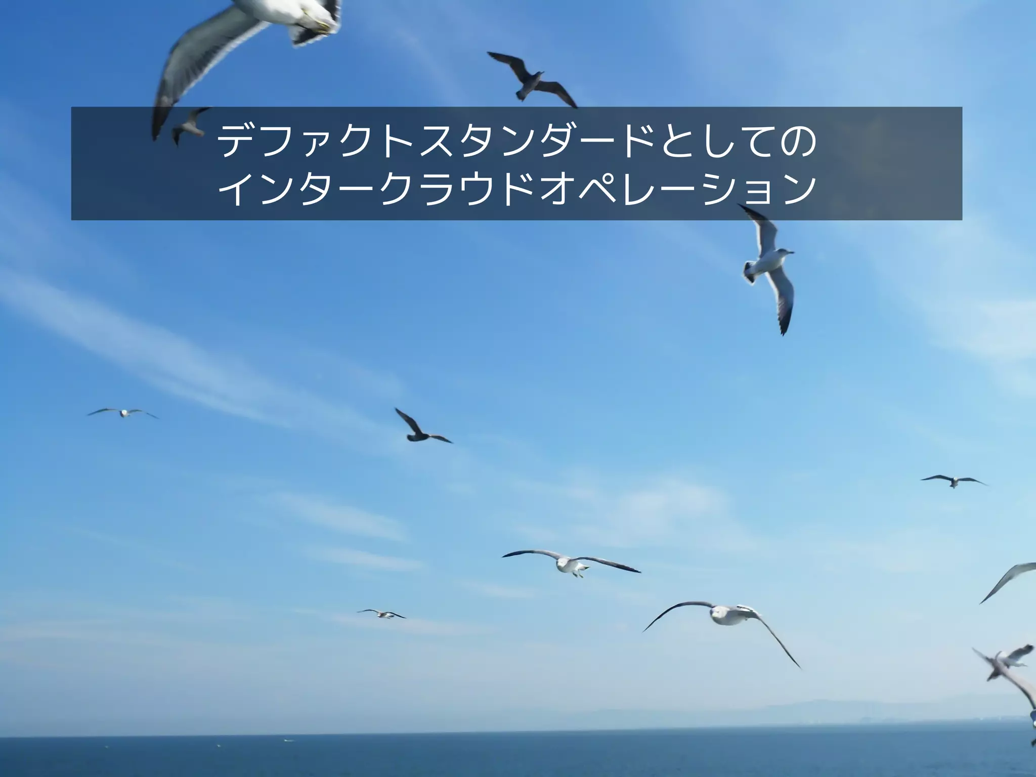 インタークラウドを実現する技術〜デファクトスタンダードからの視点〜
デファクトスタンダードとしての
インタークラウドオペレーション
 