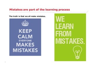 7
Mistakes are part of the learning process
The truth is that we all make mistakes.
 