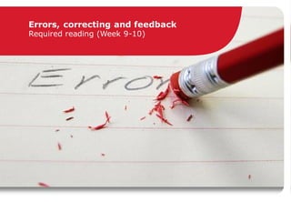 Errors, correcting and feedback
Required reading (Week 9-10)
 