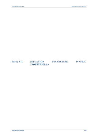 Afric Industries SA                                Introduction en bourse




Partie VII.           SITUATION       FINANCIERE         D’AFRIC
                      INDUSTRIES SA




Note d’Information                                                   184
 