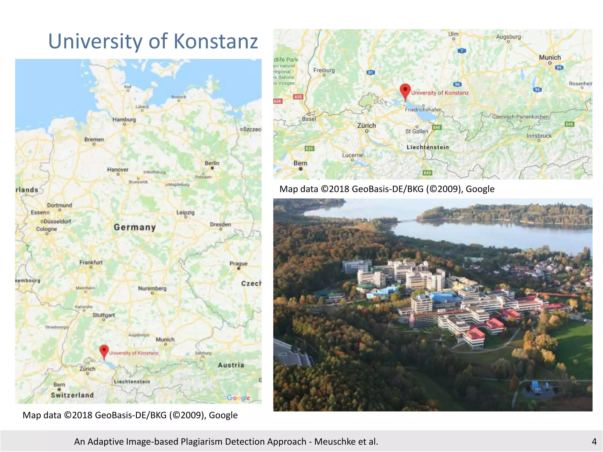 University of Konstanz
An Adaptive Image-based Plagiarism Detection Approach - Meuschke et al. 4
Map data ©2018 GeoBasis-DE/BKG (©2009), Google
Map data ©2018 GeoBasis-DE/BKG (©2009), Google
 