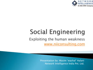 Exploiting the human weakness
www.niiconsulting.com
Presentation by: Wasim ‘washal’ Halani
Network Intelligence India Pvt. Ltd.
 