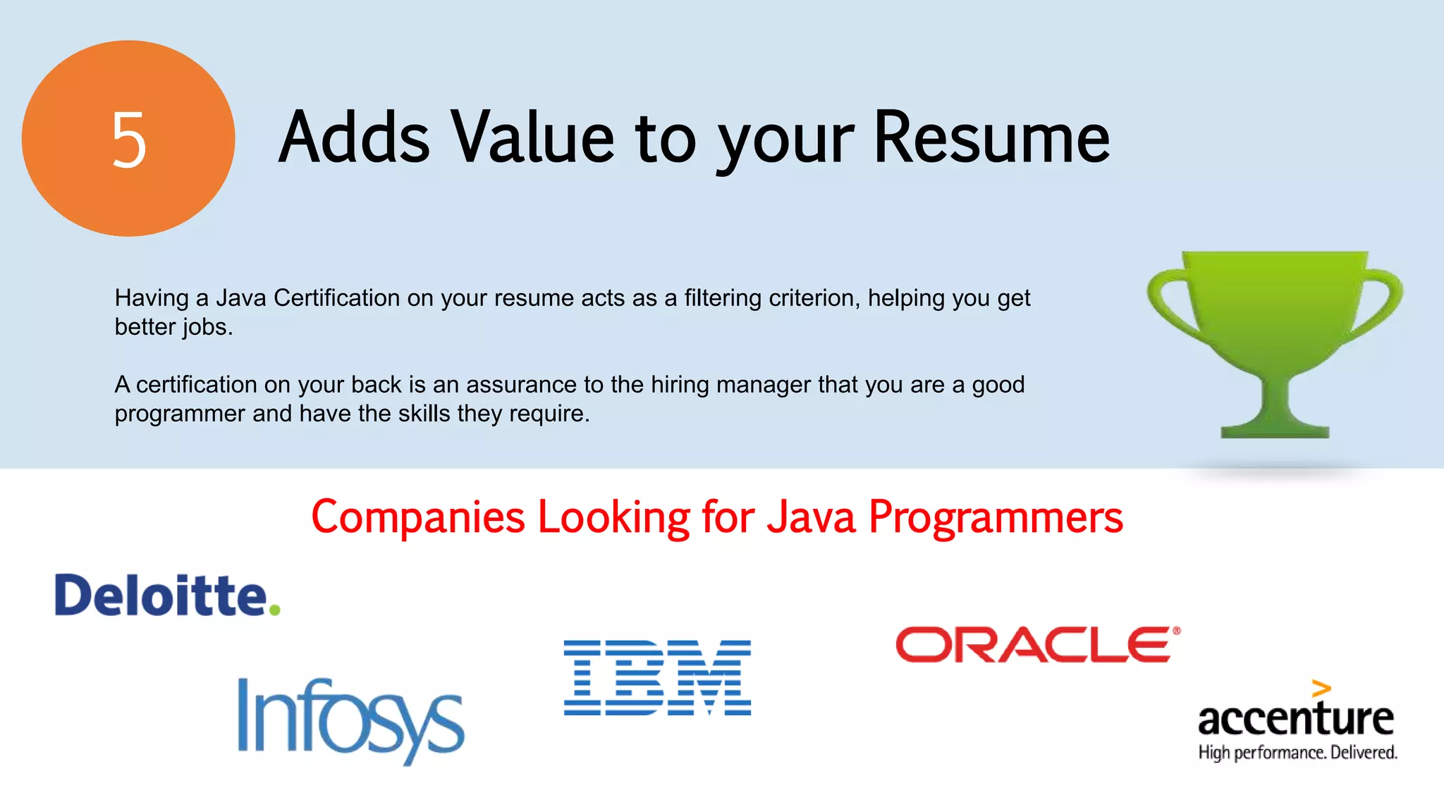 Adds Value to your Resume5
Having a Java Certification on your resume acts as a filtering criterion, helping you get
better jobs.
A certification on your back is an assurance to the hiring manager that you are a good
programmer and have the skills they require.
Companies Looking for Java Programmers
 
