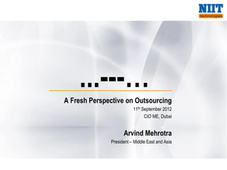 ...---…
A Fresh Perspective on Outsourcing
                         11th September 2012
                               CIO ME, Dubai


                    Arvind Mehrotra
              President – Middle East and Asia
 