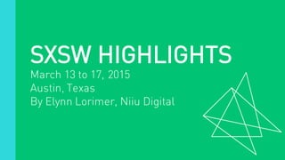 SXSW HIGHLIGHTS
March 13 to 17, 2015
Austin, Texas
By Elynn Lorimer, Niiu Digital
 