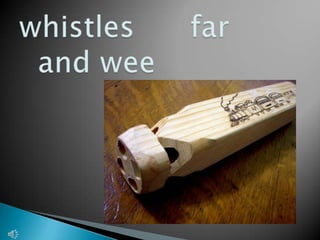 whistles      far         and wee