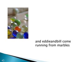         and eddieandbill come         running from marbles